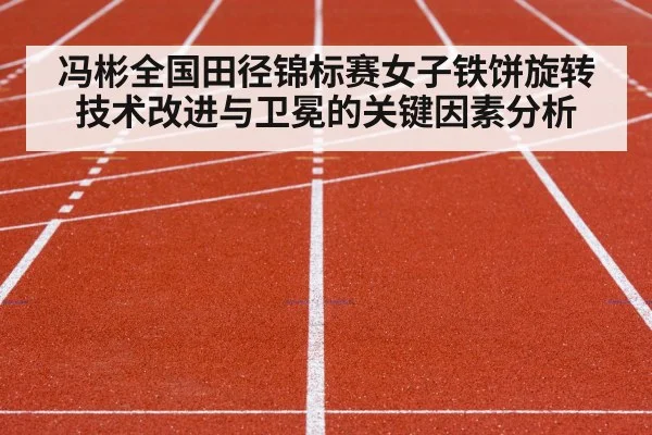 冯彬全国田径锦标赛女子铁饼旋转技术改进与卫冕的关键因素分析